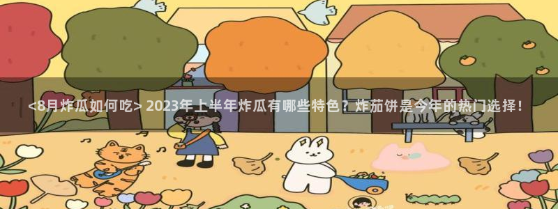 吃瓜小说：<8月炸瓜如何吃> 2023年上半年炸瓜有哪些特色？炸茄饼是今年的热门选择！