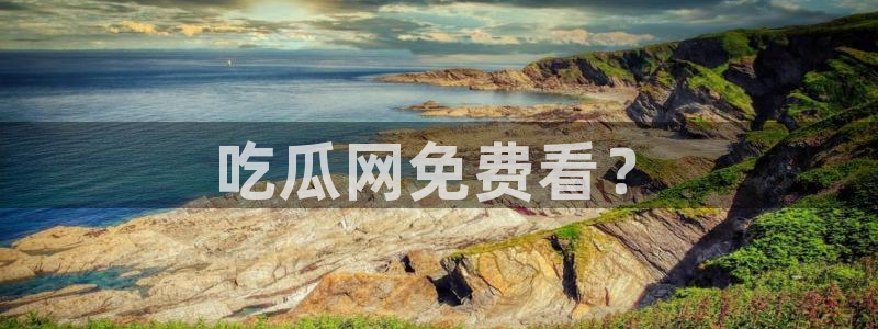 51吃瓜网今日必吃每日大瓜：吃瓜网免费看？