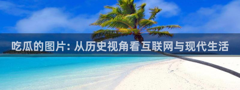 51吃瓜今日吃瓜莫里秀：吃瓜的图片: 从历史视角看互联网与现代生活