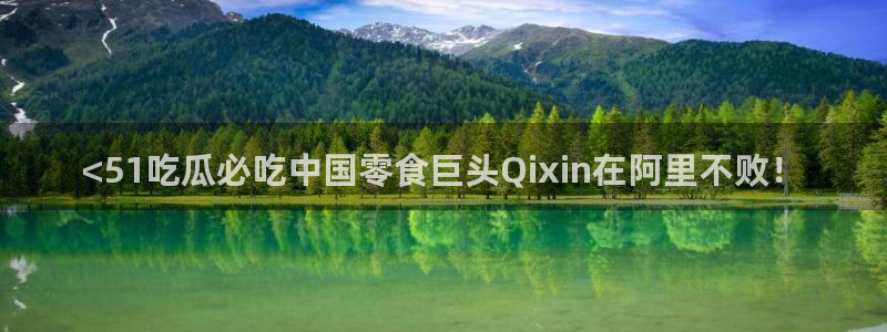 黑料揭秘：<51吃瓜必吃中国零食巨头Qixin在阿里不败！