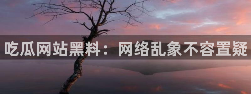 吃瓜后嗓子痒怎么回事：吃瓜网站黑料：网络乱象不容置疑