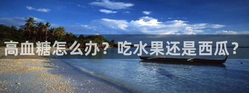 51cg吃瓜今日吃瓜：高血糖怎么办？吃水果还是西瓜？