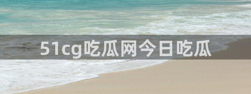 51吃瓜 张津瑜：51cg吃瓜网今日吃瓜