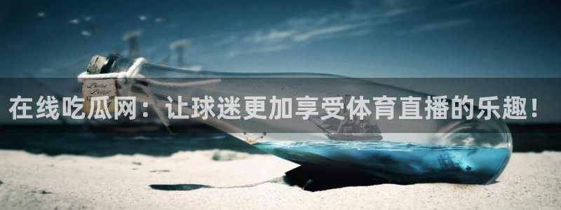 网站吃瓜：在线吃瓜网：让球迷更加享受体育直播的乐趣！