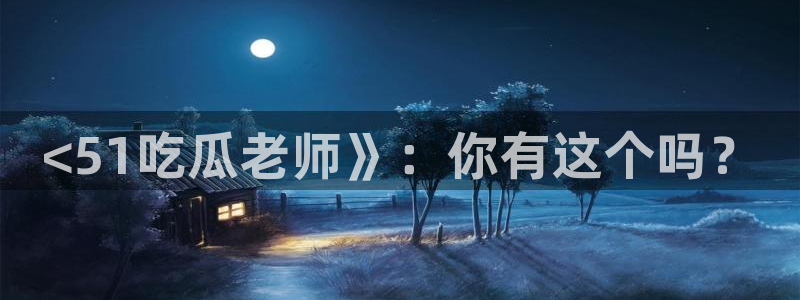911今日必吃大瓜：<51吃瓜老师》：你有这个吗？