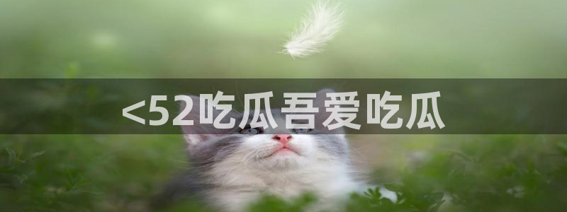 吃瓜吃到自己头上：<52吃瓜吾爱吃瓜