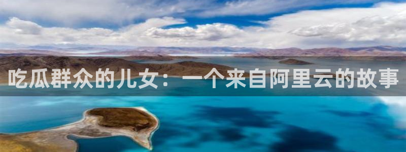 国产精品韩日中出吃瓜：吃瓜群众的儿女：一个来自阿里云的故事