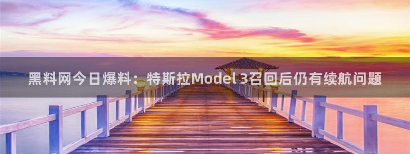 51吃瓜网今日吃瓜入口：黑料网今日爆料：特斯拉Model 3召回后仍有续航问题