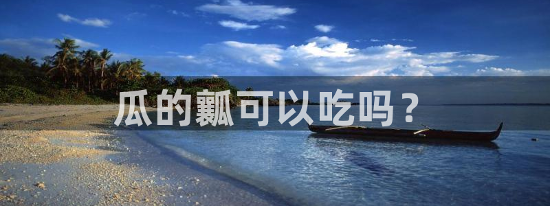 黑料专区：瓜的瓤可以吃吗？