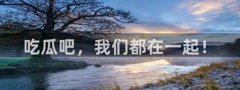51吃瓜网今日必吃大瓜：吃瓜吧，我们都在一起！
