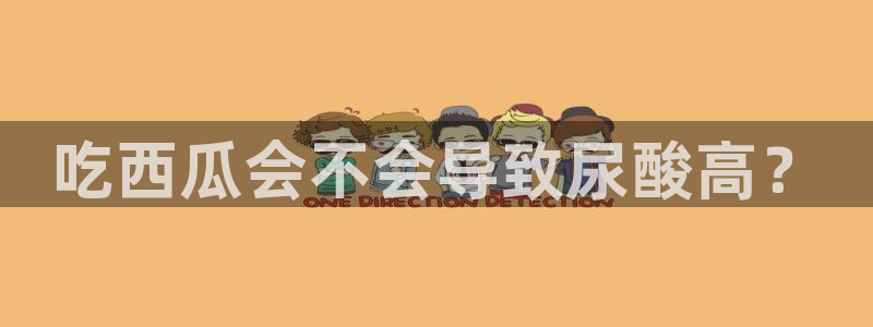 51吃瓜今日吃瓜官网最新：吃西瓜会不会导致尿酸高？